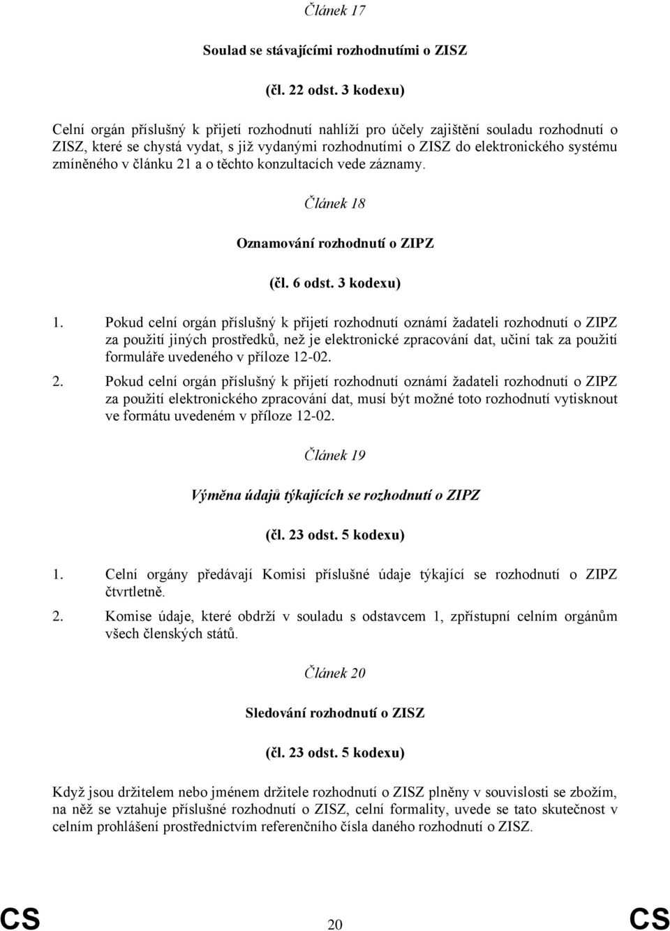 zmíněného v článku 21 a o těchto konzultacích vede záznamy. Článek 18 Oznamování rozhodnutí o ZIPZ (čl. 6 odst. 3 kodexu) 1.