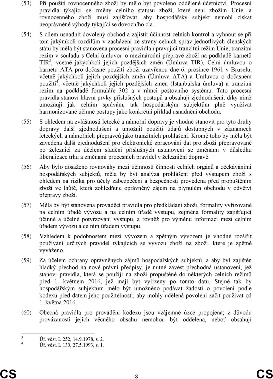 cla. (54) S cílem usnadnit dovolený obchod a zajistit účinnost celních kontrol a vyhnout se při tom jakýmkoli rozdílům v zacházení ze strany celních správ jednotlivých členských států by měla být