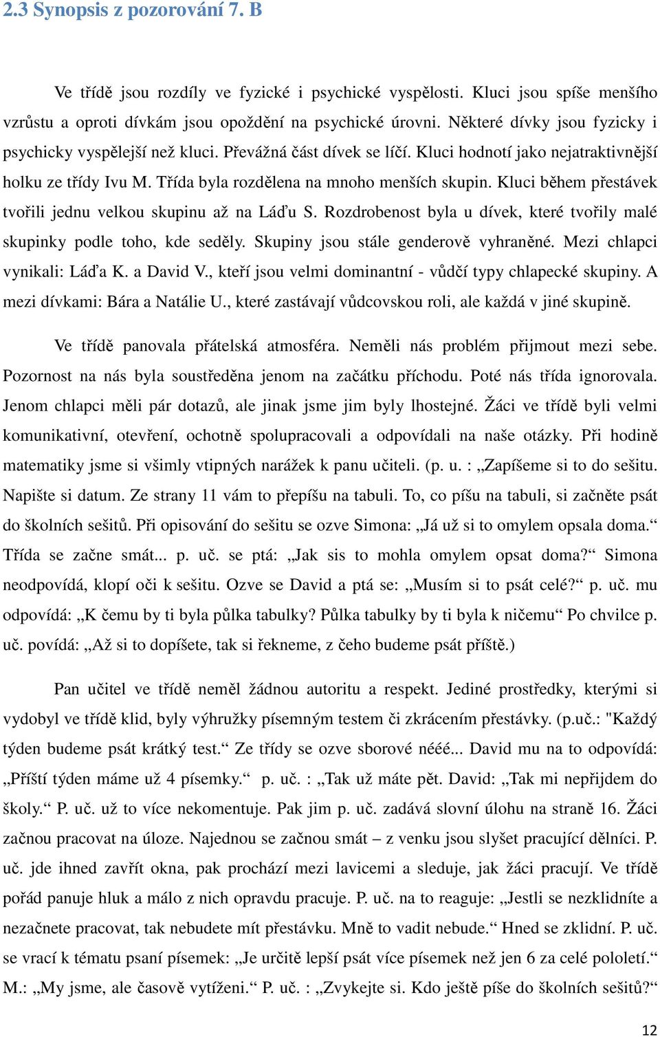 Kluci během přestávek tvořili jednu velkou skupinu až na Láďu S. Rozdrobenost byla u dívek, které tvořily malé skupinky podle toho, kde seděly. Skupiny jsou stále genderově vyhraněné.