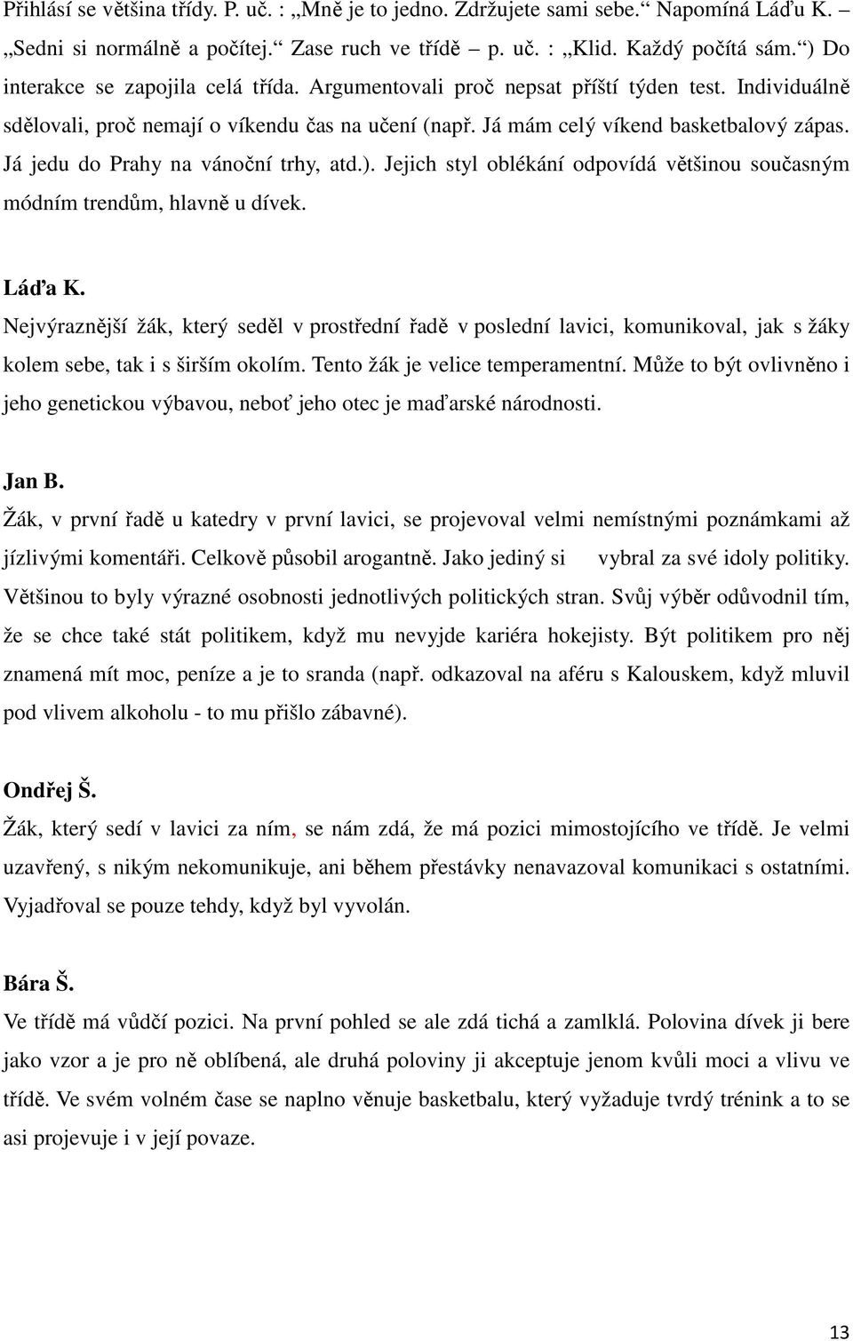 Já jedu do Prahy na vánoční trhy, atd.). Jejich styl oblékání odpovídá většinou současným módním trendům, hlavně u dívek. Láďa K.