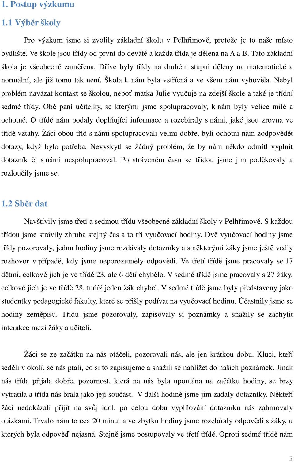 Nebyl problém navázat kontakt se školou, neboť matka Julie vyučuje na zdejší škole a také je třídní sedmé třídy. Obě paní učitelky, se kterými jsme spolupracovaly, k nám byly velice milé a ochotné.