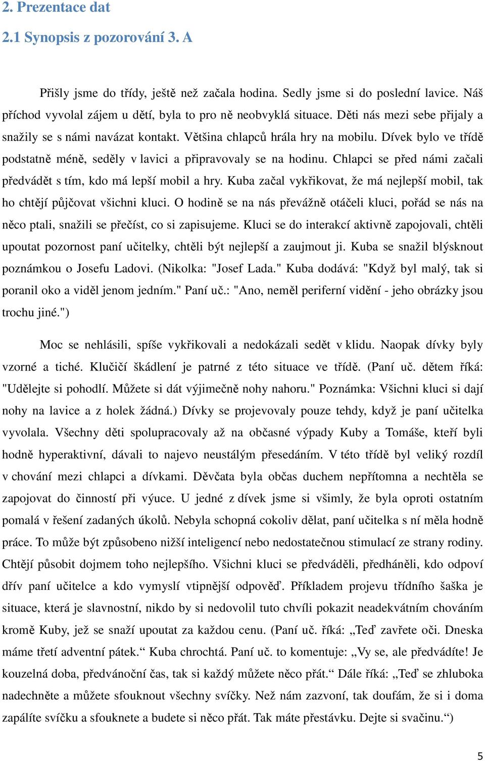 Chlapci se před námi začali předvádět s tím, kdo má lepší mobil a hry. Kuba začal vykřikovat, že má nejlepší mobil, tak ho chtějí půjčovat všichni kluci.