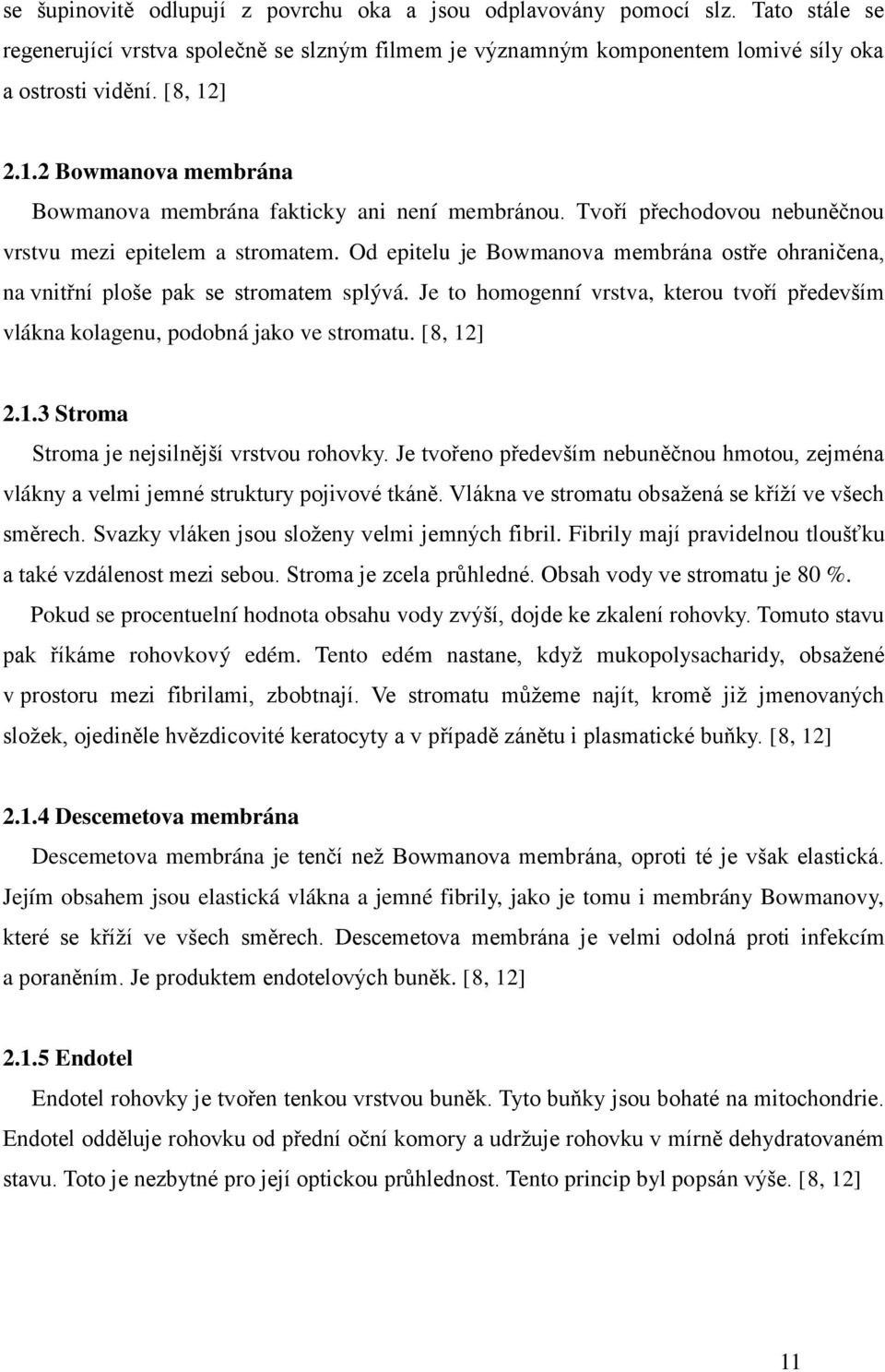 Od epitelu je Bowmanova membrána ostře ohraničena, na vnitřní ploše pak se stromatem splývá. Je to homogenní vrstva, kterou tvoří především vlákna kolagenu, podobná jako ve stromatu. [8, 12