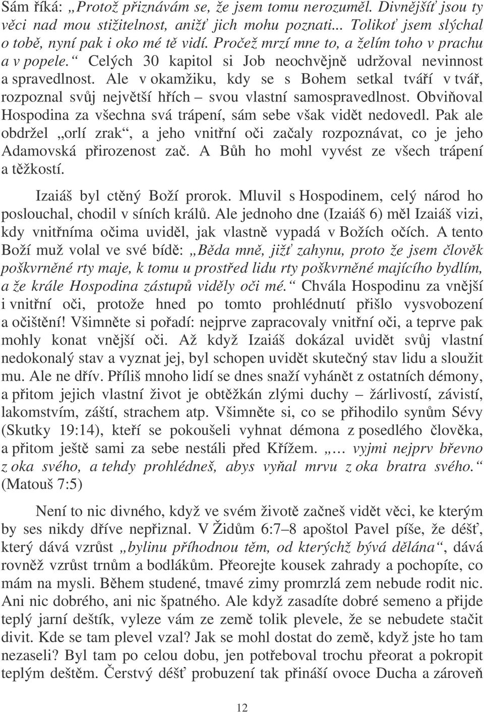 Ale v okamžiku, kdy se s Bohem setkal tváí v tvá, rozpoznal svj nejvtší hích svou vlastní samospravedlnost. Obvioval Hospodina za všechna svá trápení, sám sebe však vidt nedovedl.