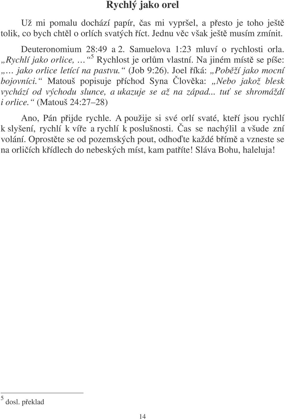 Matouš popisuje píchod Syna lovka: Nebo jakož blesk vychází od východu slunce, a ukazuje se až na západ... tu se shromáždí i orlice. (Matouš 24:27 28) Ano, Pán pijde rychle.