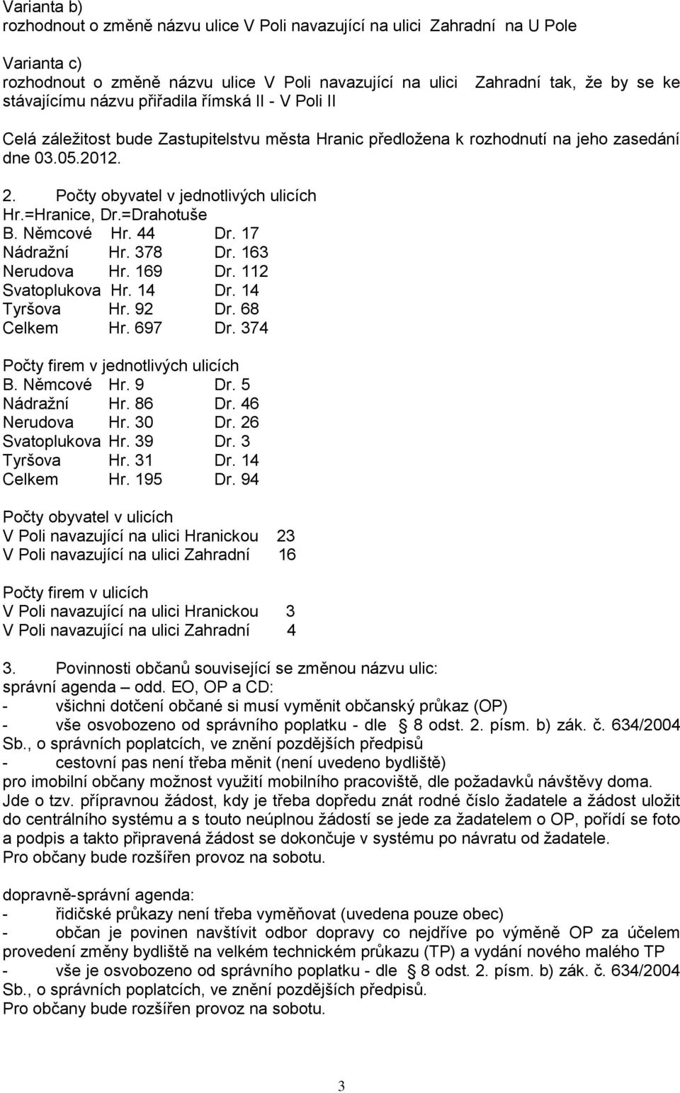 =Drahotuše B. Němcové Hr. 44 Dr. 17 Nádražní Hr. 378 Dr. 163 Nerudova Hr. 169 Dr. 112 Svatoplukova Hr. 14 Dr. 14 Tyršova Hr. 92 Dr. 68 Celkem Hr. 697 Dr. 374 Počty firem v jednotlivých ulicích B.