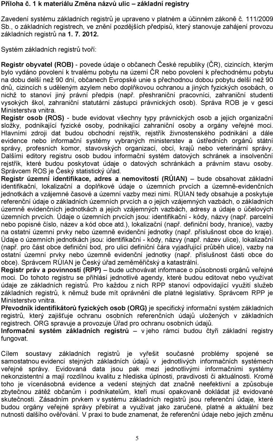 Systém základních registrů tvoří: Registr obyvatel (ROB) - povede údaje o občanech České republiky (ČR), cizincích, kterým bylo vydáno povolení k trvalému pobytu na území ČR nebo povolení k