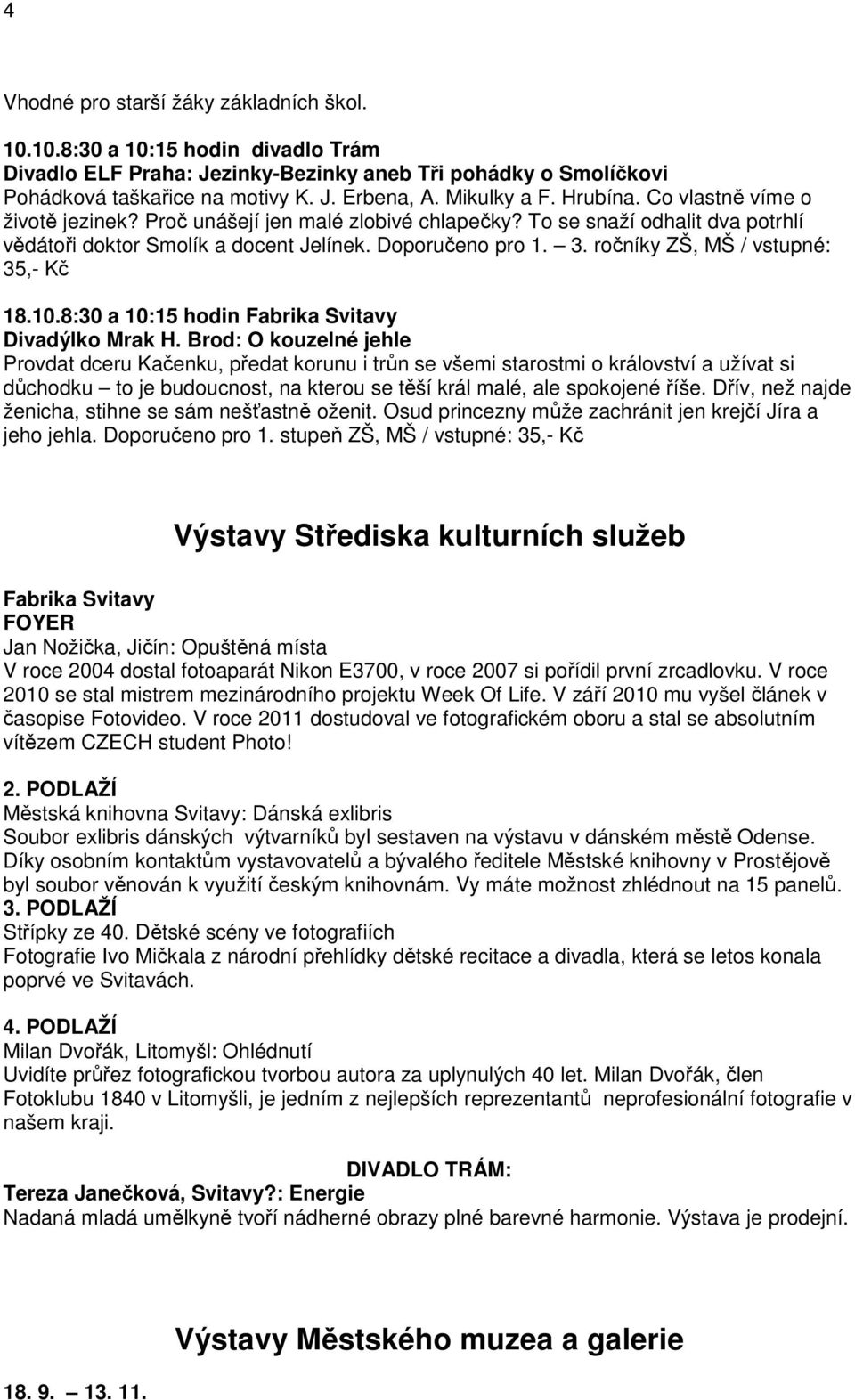 ročníky ZŠ, MŠ / vstupné: 35,- Kč 18.10.8:30 a 10:15 hodin Fabrika Svitavy Divadýlko Mrak H.