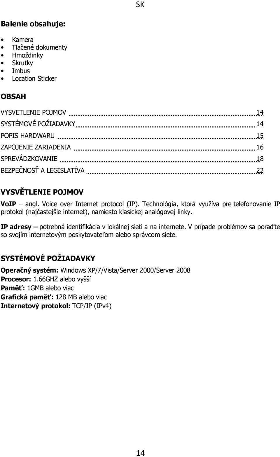 Technológia, ktorá využíva pre telefonovanie IP protokol (najčastejšie internet), namiesto klasickej analógovej linky. IP adresy potrebná identifikácia v lokálnej sieti a na internete.