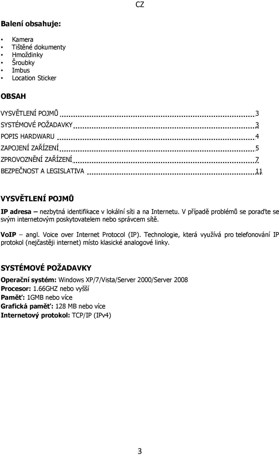 V případě problémů se poraďte se svým internetovým poskytovatelem nebo správcem sítě. VoIP angl. Voice over Internet Protocol (IP).