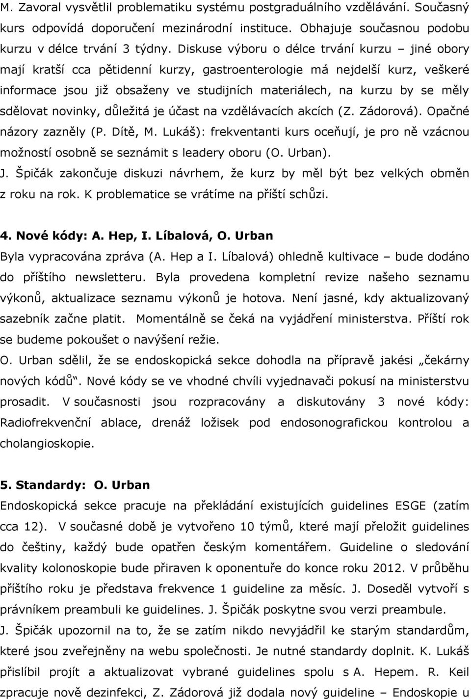 sdělovat novinky, důležitá je účast na vzdělávacích akcích (Z. Zádorová). Opačné názory zazněly (P. Dítě, M.