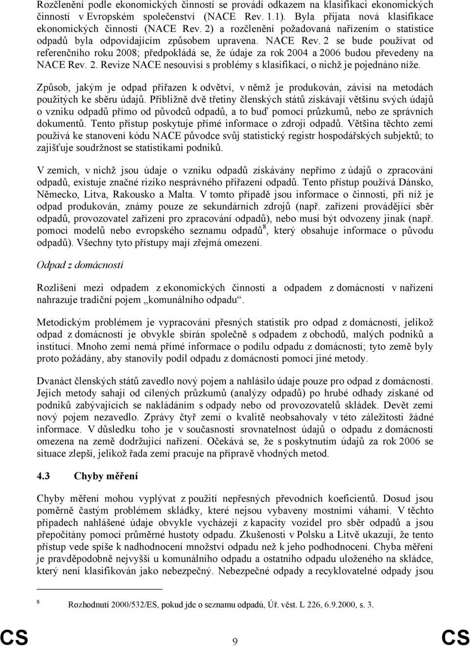 2 se bude používat od referenčního roku 2008; předpokládá se, že údaje za rok 2004 a 2006 budou převedeny na NACE Rev. 2. Revize NACE nesouvisí s problémy s klasifikací, o nichž je pojednáno níže.