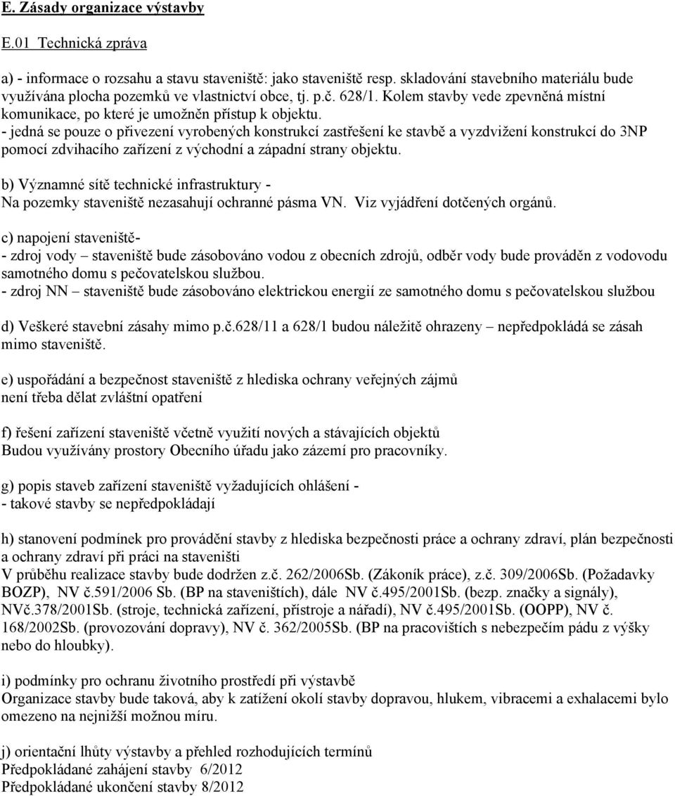 - jedná se pouze o přivezení vyrobených konstrukcí zastřešení ke stavbě a vyzdvižení konstrukcí do 3NP pomocí zdvihacího zařízení z východní a západní strany objektu.