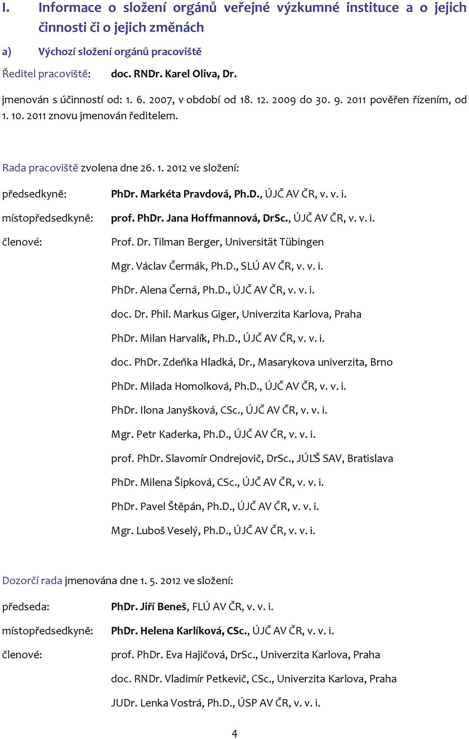 Markéta Pravdová, Ph.D., ÚJČ AV ČR, v. v. i. místopředsedkyně: prof. PhDr. Jana Hoffmannová, DrSc., ÚJČ AV ČR, v. v. i. členové: Prof. Dr. Tilman Berger, Universität Tübingen Mgr. Václav Čermák, Ph.D., SLÚ AV ČR, v.