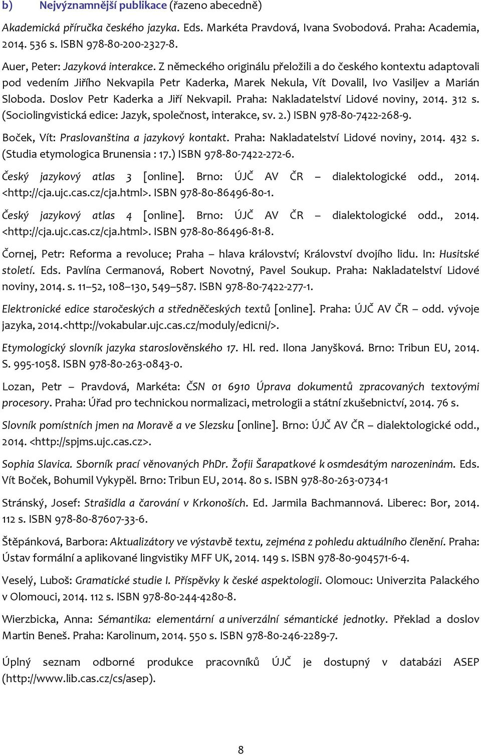 Doslov Petr Kaderka a Jiří Nekvapil. Praha: Nakladatelství Lidové noviny, 2014. 312 s. (Sociolingvistická edice: Jazyk, společnost, interakce, sv. 2.) ISBN 978-80-7422-268-9.