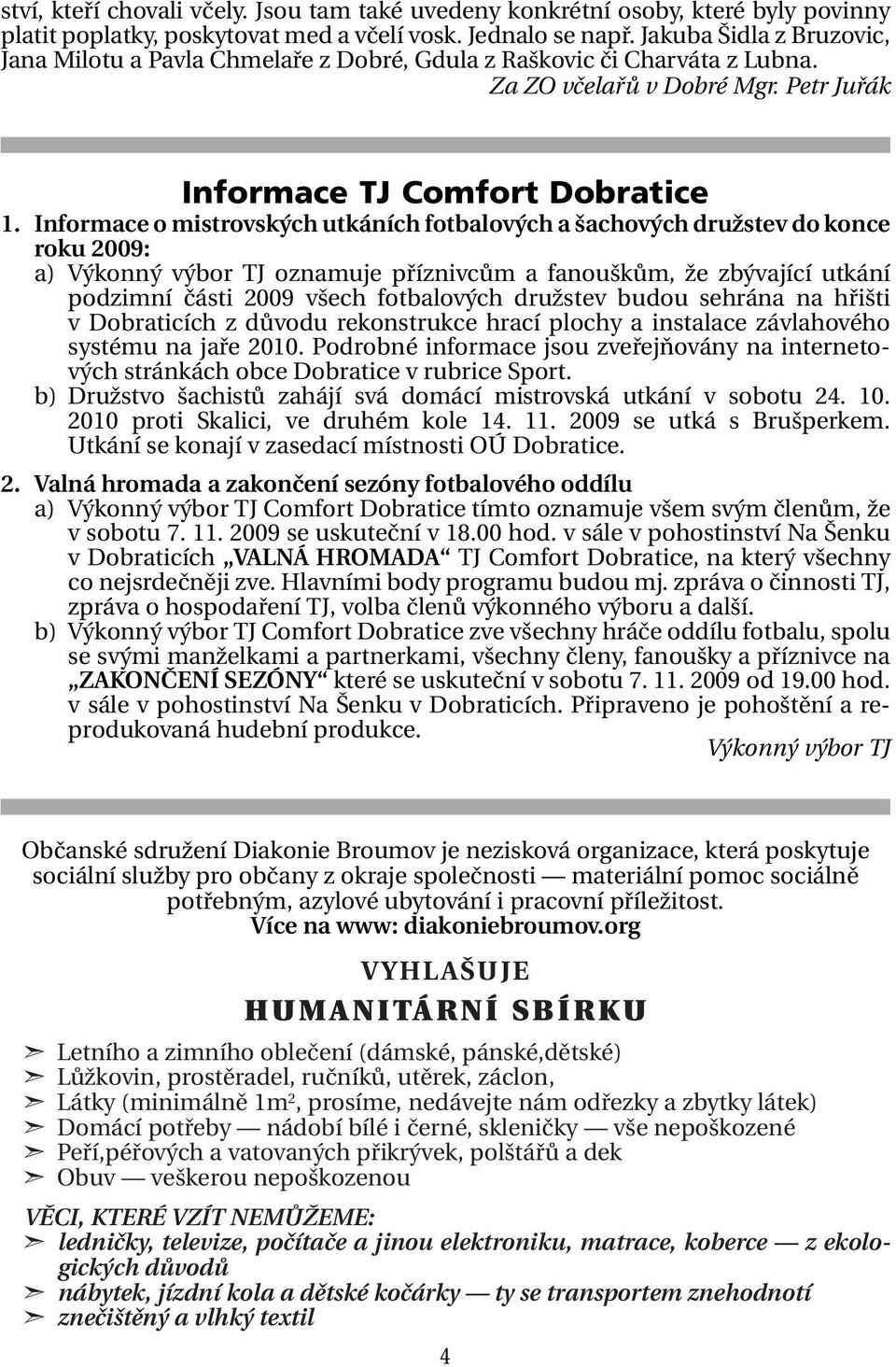 Informace o mistrovských utkáních fotbalových a šachových družstev do konce roku 2009: a) Výkonný výbor TJ oznamuje příznivcům a fanouškům, že zbývající utkání podzimní části 2009 všech fotbalových