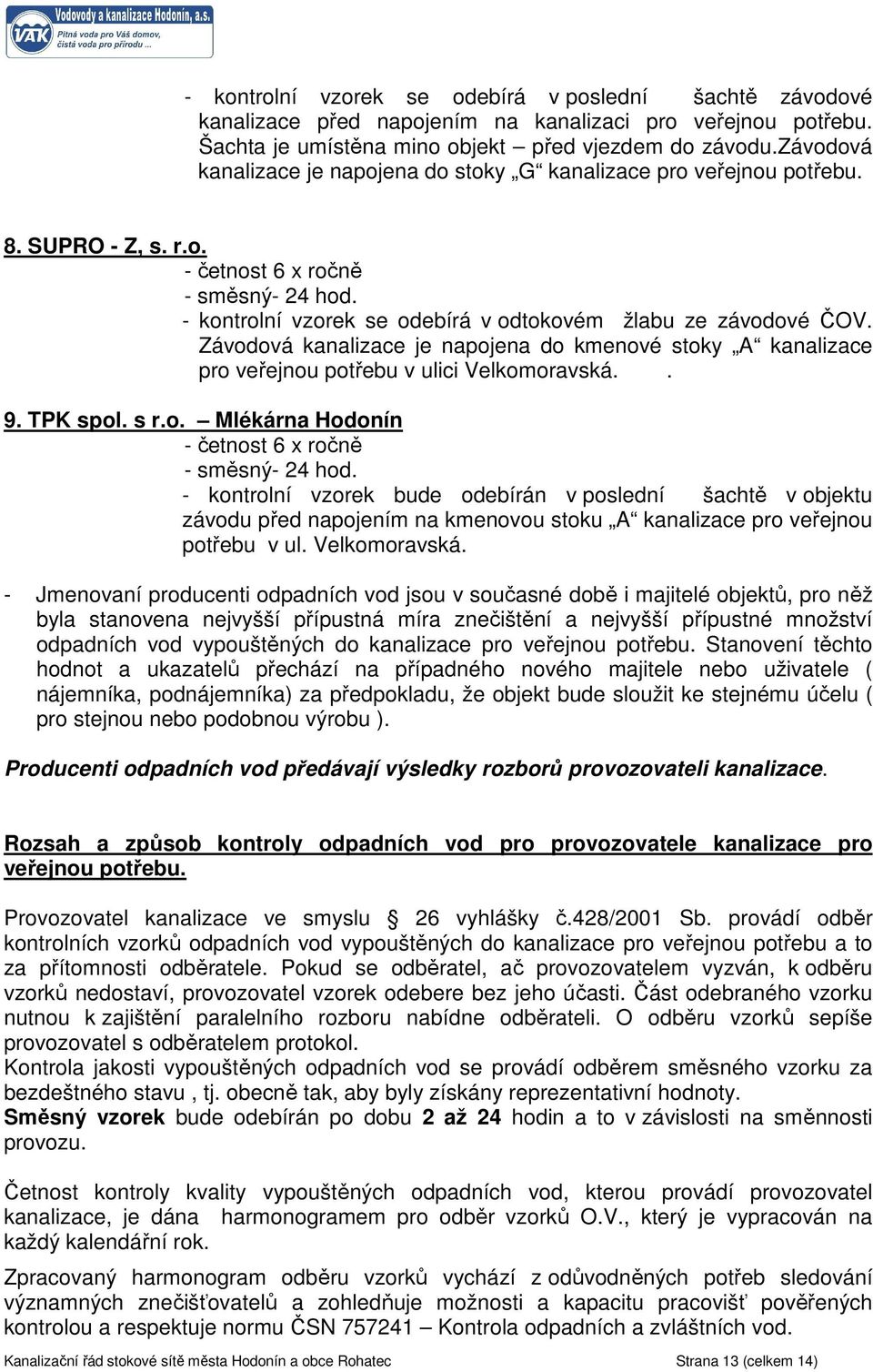 Závodová kanalizace je napojena do kmenové stoky A kanalizace pro veřejnou potřebu v ulici Velkomoravská.. 9. TPK spol. s r.o. Mlékárna Hodonín - četnost 6 x ročně - směsný- 24 hod.