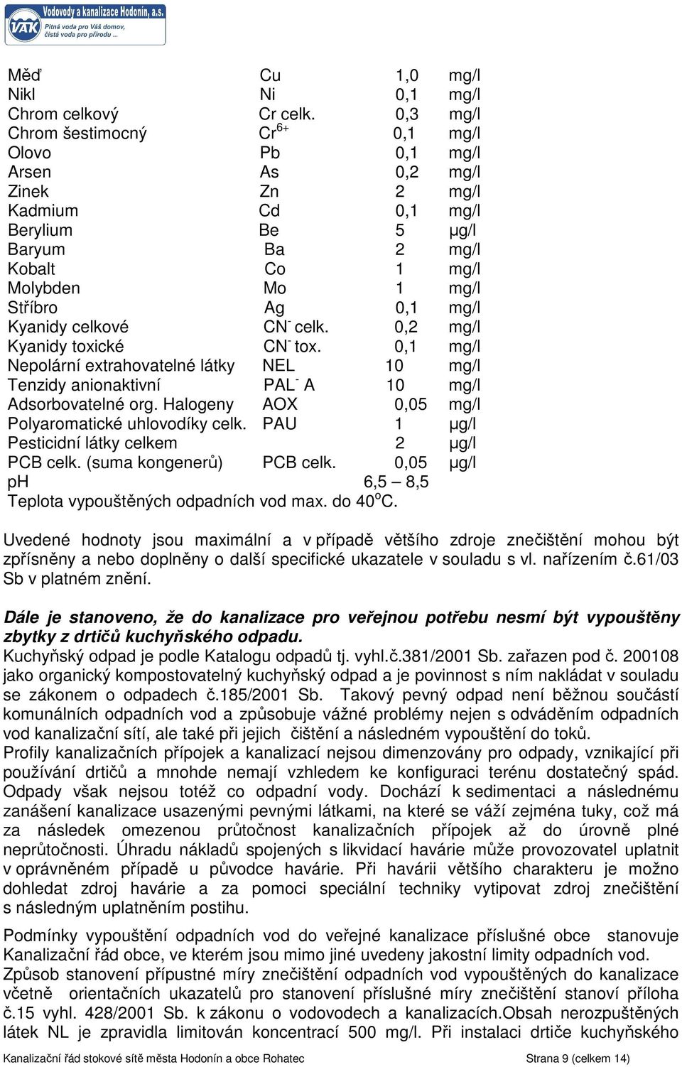 mg/l Kyanidy celkové CN - celk. 0,2 mg/l Kyanidy toxické CN - tox. 0,1 mg/l Nepolární extrahovatelné látky NEL 10 mg/l Tenzidy anionaktivní PAL - A 10 mg/l Adsorbovatelné org.