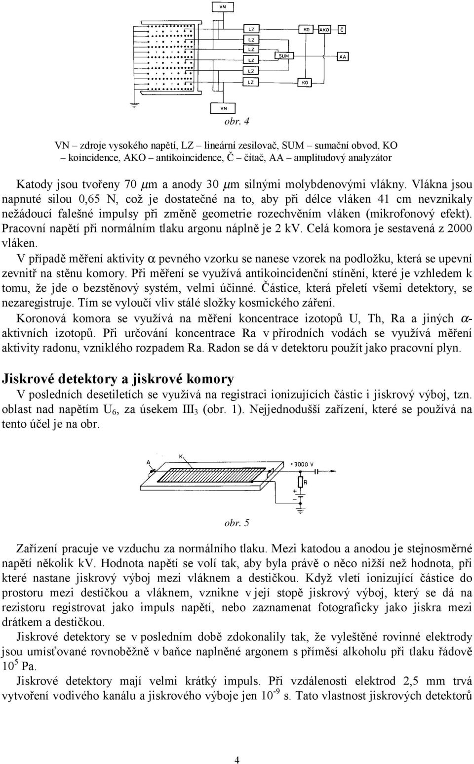 Vlákna jsou napnuté silou 0,65 N, což je dostatečné na to, aby při délce vláken 41 cm nevznikaly nežádoucí falešné impulsy při změně geometrie rozechvěním vláken (mikrofonový efekt).