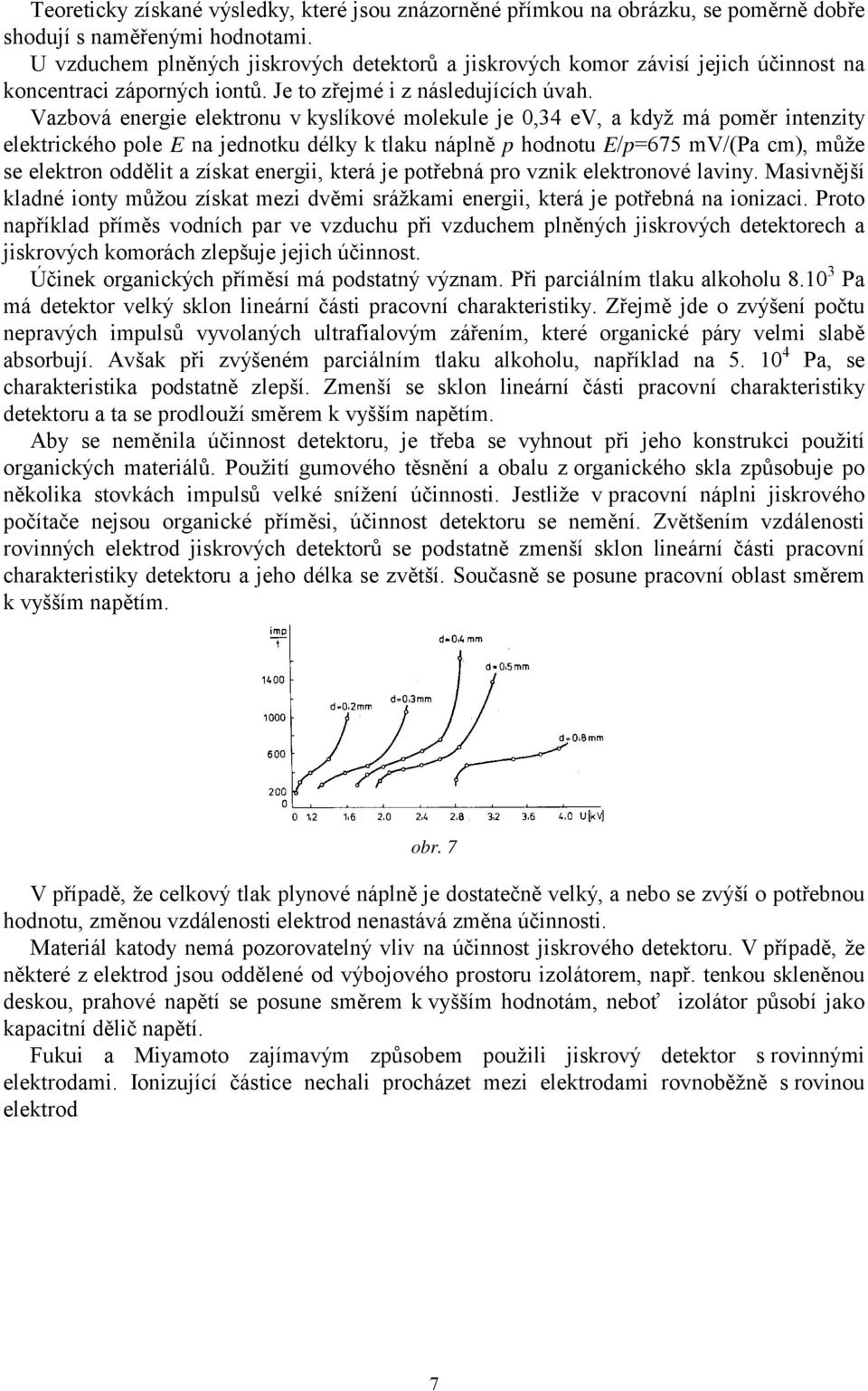 Vazbová energie elektronu v kyslíkové molekule je 0,34 ev, a když má poměr intenzity elektrického pole E na jednotku délky k tlaku náplně p hodnotu E/p=675 mv/(pa cm), může se elektron oddělit a