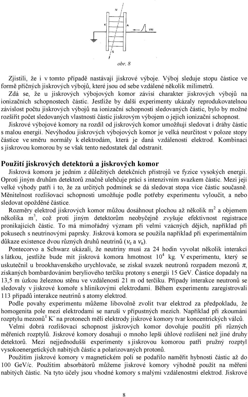 Jestliže by další experimenty ukázaly reprodukovatelnou závislost počtu jiskrových výbojů na ionizační schopnosti sledovaných částic, bylo by možné rozšířit počet sledovaných vlastností částic