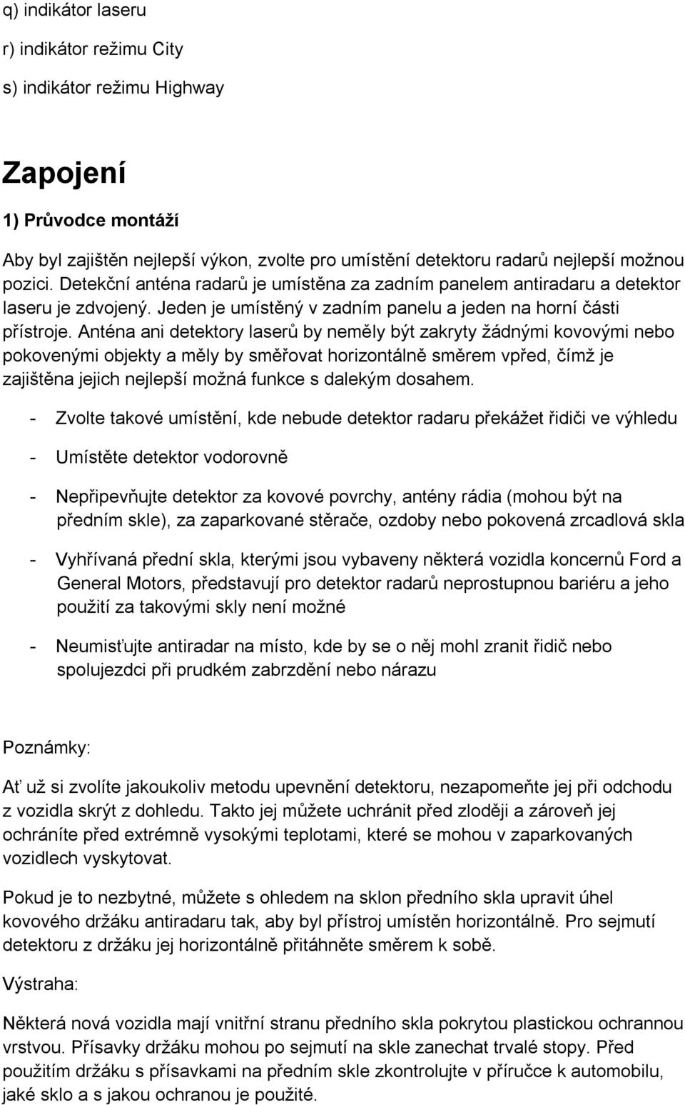 Anténa ani detektory laserů by neměly být zakryty žádnými kovovými nebo pokovenými objekty a měly by směřovat horizontálně směrem vpřed, čímž je zajištěna jejich nejlepší možná funkce s dalekým