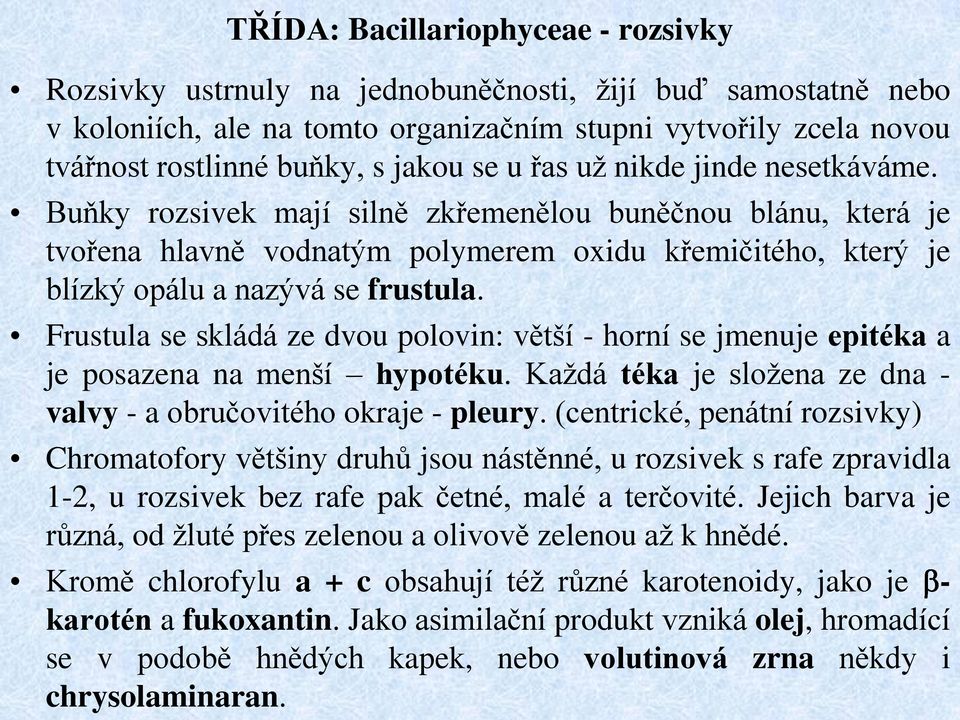 Buňky rozsivek mají silně zkřemenělou buněčnou blánu, která je tvořena hlavně vodnatým polymerem oxidu křemičitého, který je blízký opálu a nazývá se frustula.