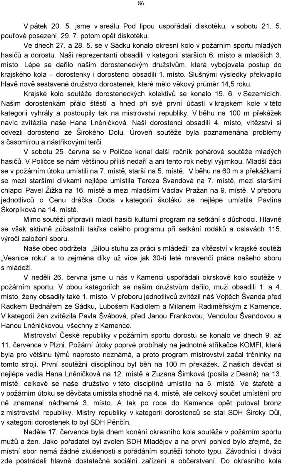 místo. Slušnými výsledky překvapilo hlavě nově sestavené družstvo dorostenek, které mělo věkový průměr 14,5 roku. Krajské kolo soutěže dorosteneckých kolektivů se konalo 19. 6. v Sezemicích.