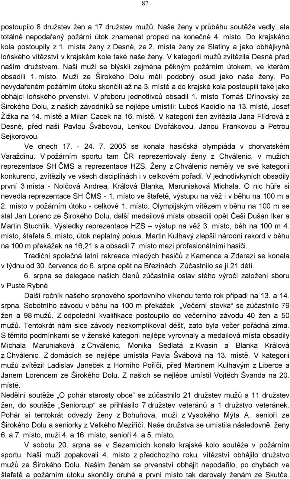 Naši muži se blýskli zejména pěkným požárním útokem, ve kterém obsadili 1. místo. Muži ze Širokého Dolu měli podobný osud jako naše ženy. Po nevydařeném požárním útoku skončili až na 3.