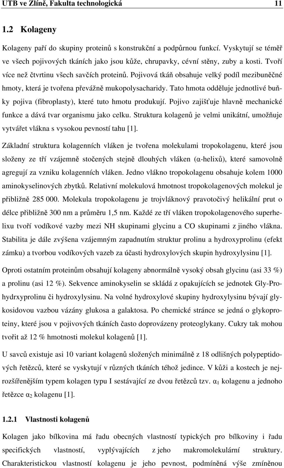 Pojivová tkáň obsahuje velký podíl mezibuněčné hmoty, která je tvořena převážně mukopolysacharidy. Tato hmota odděluje jednotlivé buňky pojiva (fibroplasty), které tuto hmotu produkují.