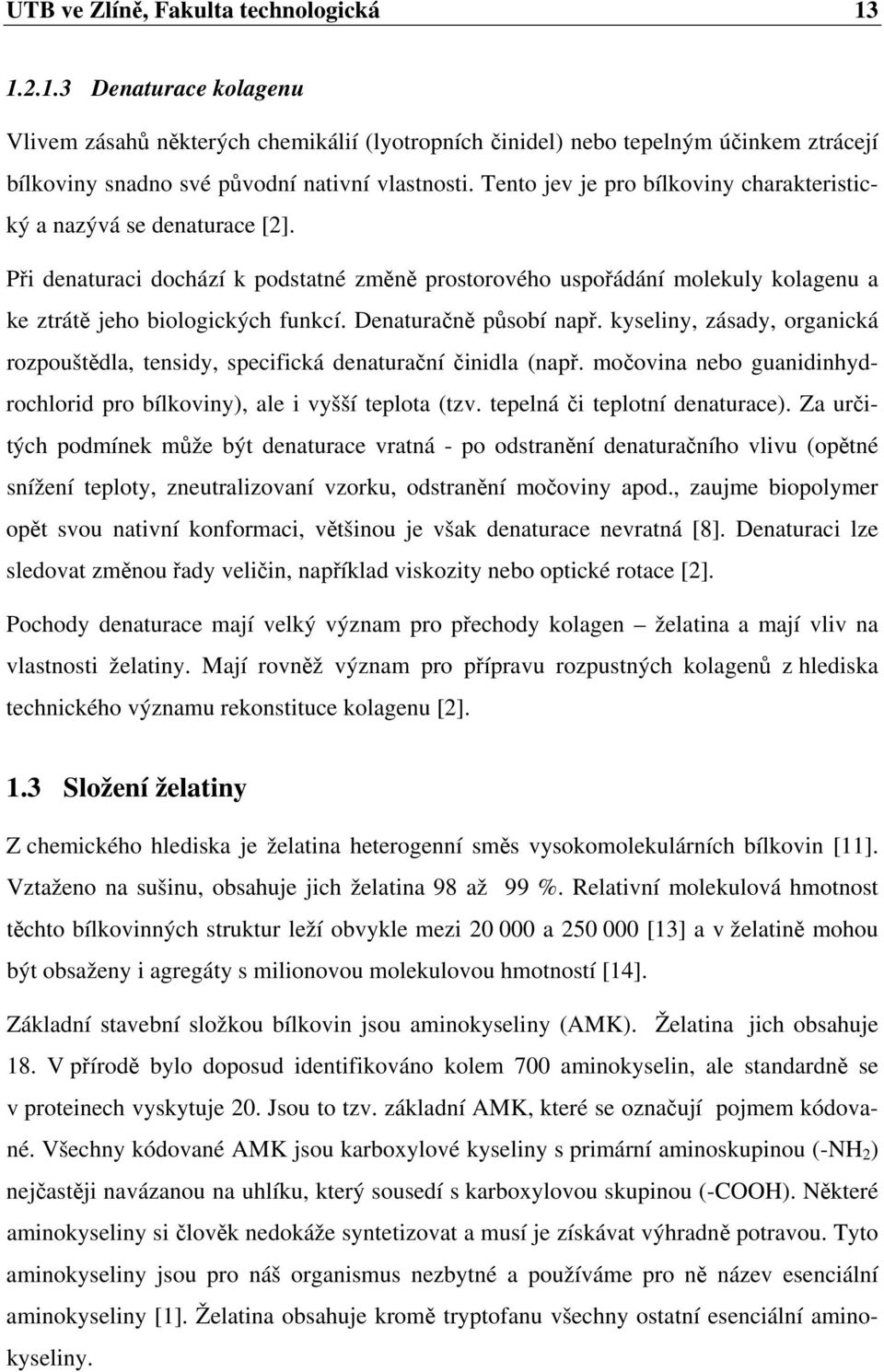 Denaturačně působí např. kyseliny, zásady, organická rozpouštědla, tensidy, specifická denaturační činidla (např. močovina nebo guanidinhydrochlorid pro bílkoviny), ale i vyšší teplota (tzv.