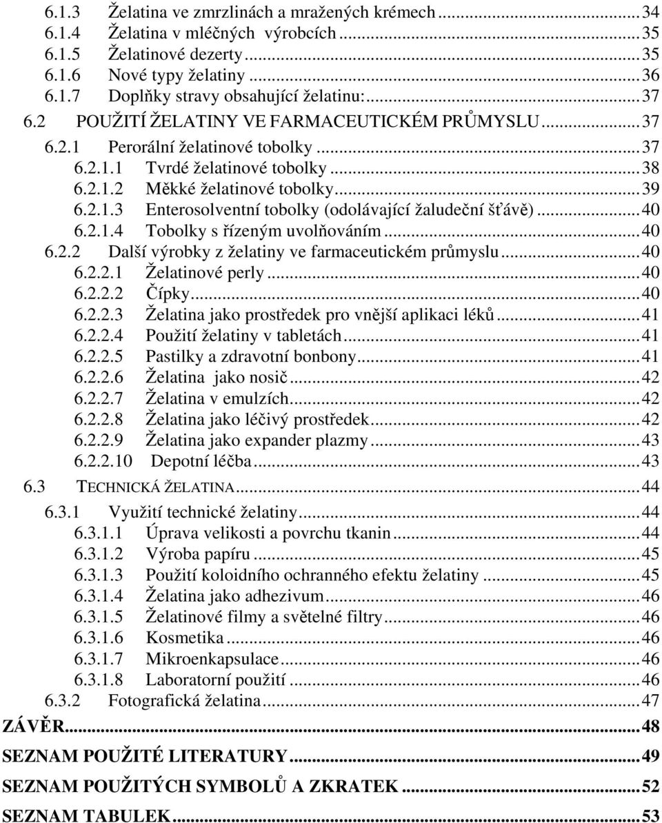 ..40 6.2.1.4 Tobolky s řízeným uvolňováním...40 6.2.2 Další výrobky z želatiny ve farmaceutickém průmyslu...40 6.2.2.1 Želatinové perly...40 6.2.2.2 Čípky...40 6.2.2.3 Želatina jako prostředek pro vnější aplikaci léků.