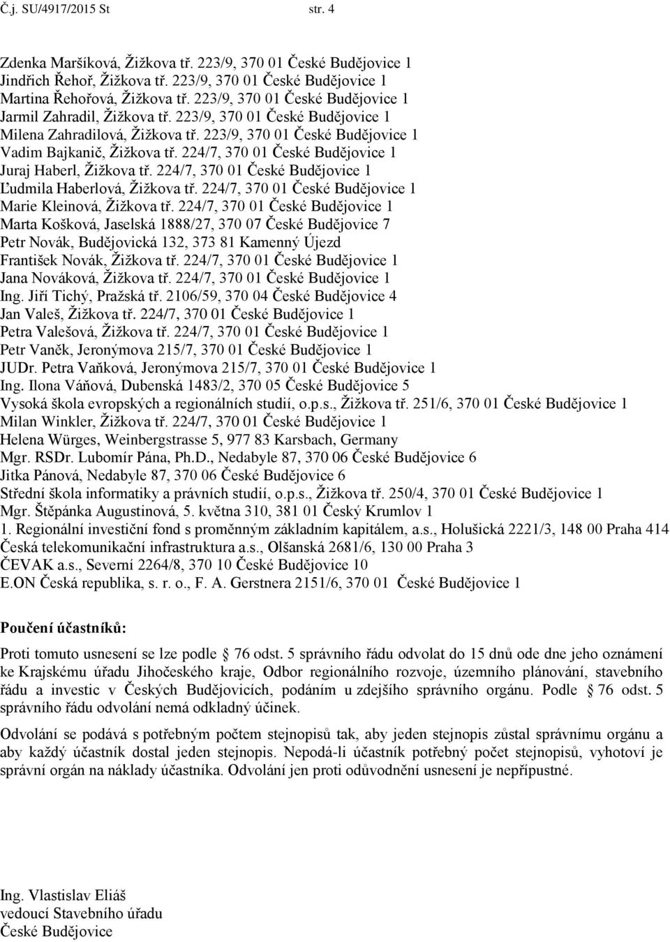 224/7, 370 01 České Budějovice 1 Juraj Haberl, Žižkova tř. 224/7, 370 01 České Budějovice 1 Ľudmila Haberlová, Žižkova tř. 224/7, 370 01 České Budějovice 1 Marie Kleinová, Žižkova tř.