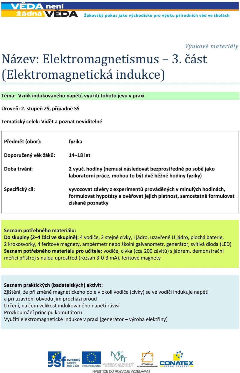 hodiny (nemusí následovat bezprostředně po sobě jako laboratorní práce, mohou to být dvě běžné hodiny fyziky) vyvozovat závěry z experimentů prováděných v minulých hodinách, formulovat hypotézy a