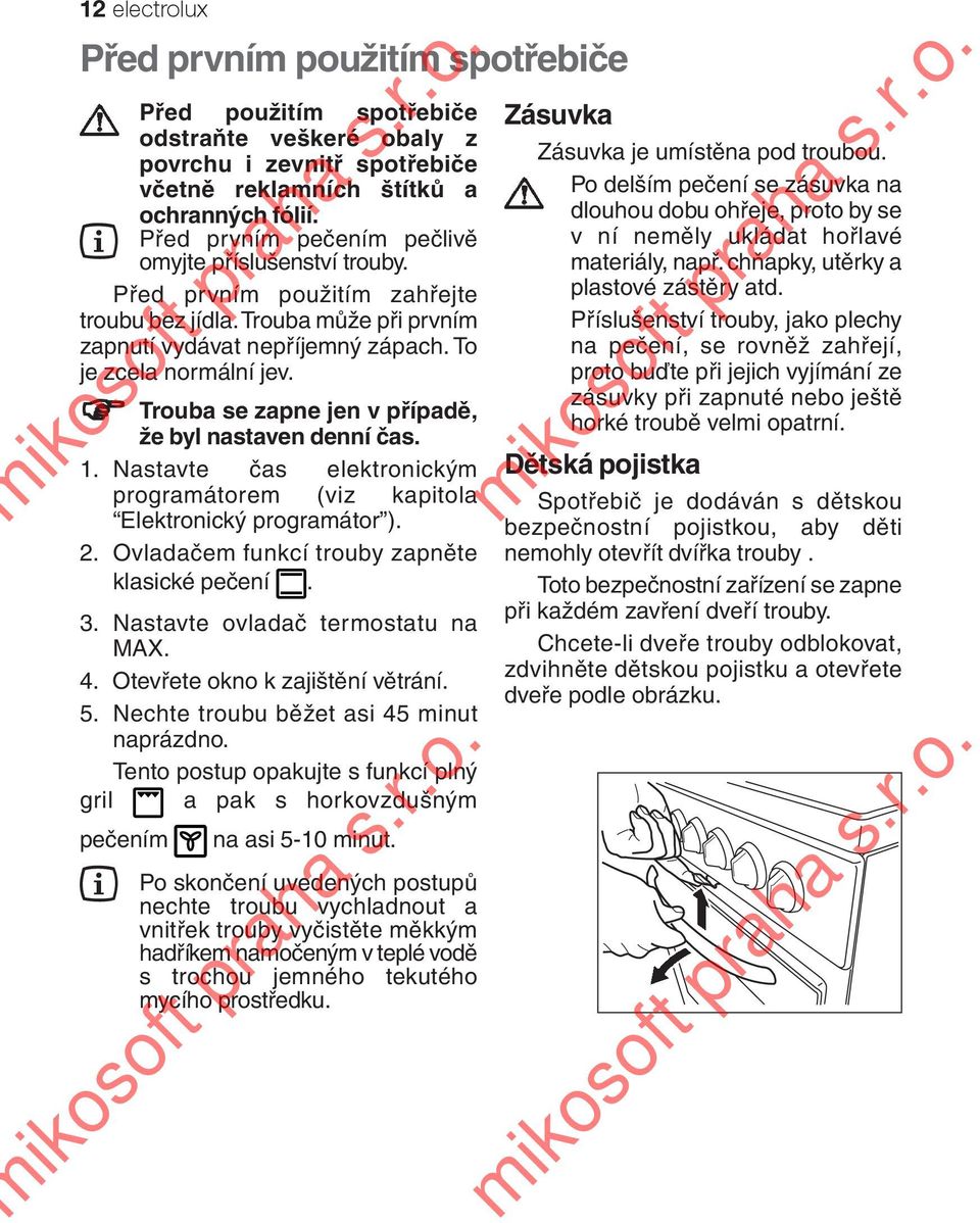 Trouba se zapne jen v případě, že byl nastaven denní čas. 1. Nastavte čas elektronickým programátorem (viz kapitola Elektronický programátor ). 2. Ovladačem funkcí trouby zapněte klasické pečení. 3.