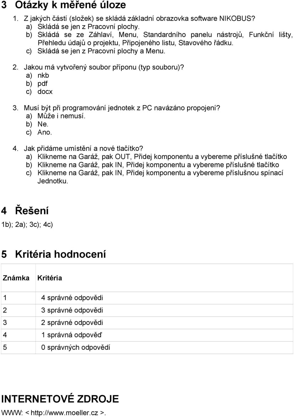 Jakou má vytvořený soubor příponu (typ souboru)? a) nkb b) pdf c) docx 3. Musí být při programování jednotek z PC navázáno propojení? a) Může i nemusí. b) Ne. c) Ano. 4.