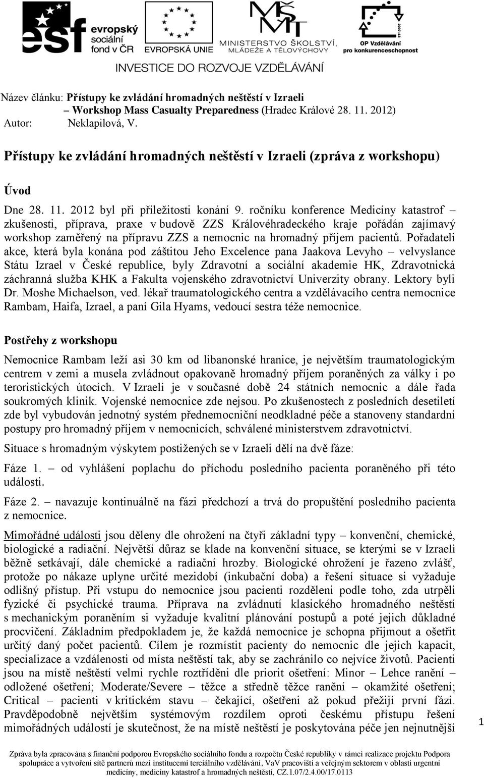 Pořadateli akce, která byla konána pod záštitou Jeho Excelence pana Jaakova Levyho velvyslance Státu Izrael v České republice, byly Zdravotní a sociální akademie HK, Zdravotnická záchranná služba KHK