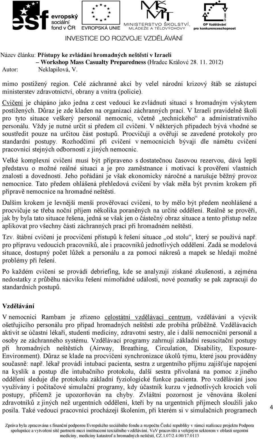 V Izraeli pravidelně školí pro tyto situace veškerý personál nemocnic, včetně technického a administrativního personálu. Vždy je nutné určit si předem cíl cvičení.