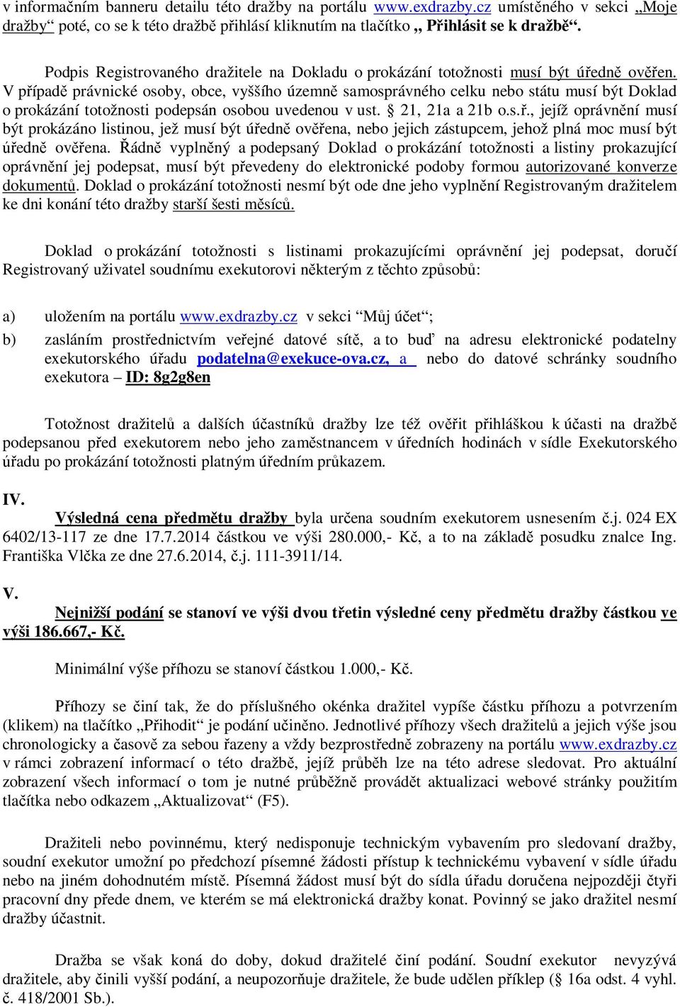 V případě právnické osoby, obce, vyššího územně samosprávného celku nebo státu musí být Doklad o prokázání totožnosti podepsán osobou uvedenou v ust. 21, 21a a 21b o.s.ř., jejíž oprávnění musí být prokázáno listinou, jež musí být úředně ověřena, nebo jejich zástupcem, jehož plná moc musí být úředně ověřena.