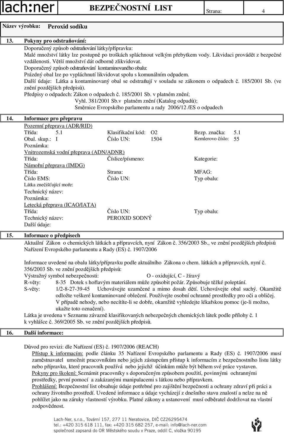 Doporučený způsob odstraňování kontaminovaného obalu: Prázdný obal lze po vypláchnutí likvidovat spolu s komunálním odpadem. Látka a kontaminovaný obal se odstraňují v souladu se zákonem o odpadech č.