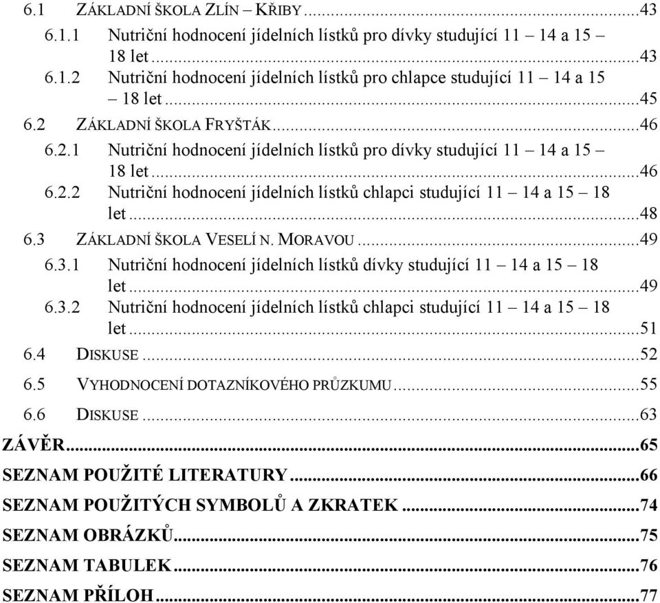 ..48 6.3 ZÁKLADNÍ ŠKOLA VESELÍ N. MORAVOU...49 6.3.1 Nutriční hodnocení jídelních lístků dívky studující 11 14 a 15 18 let...49 6.3.2 Nutriční hodnocení jídelních lístků chlapci studující 11 14 a 15 18 let.