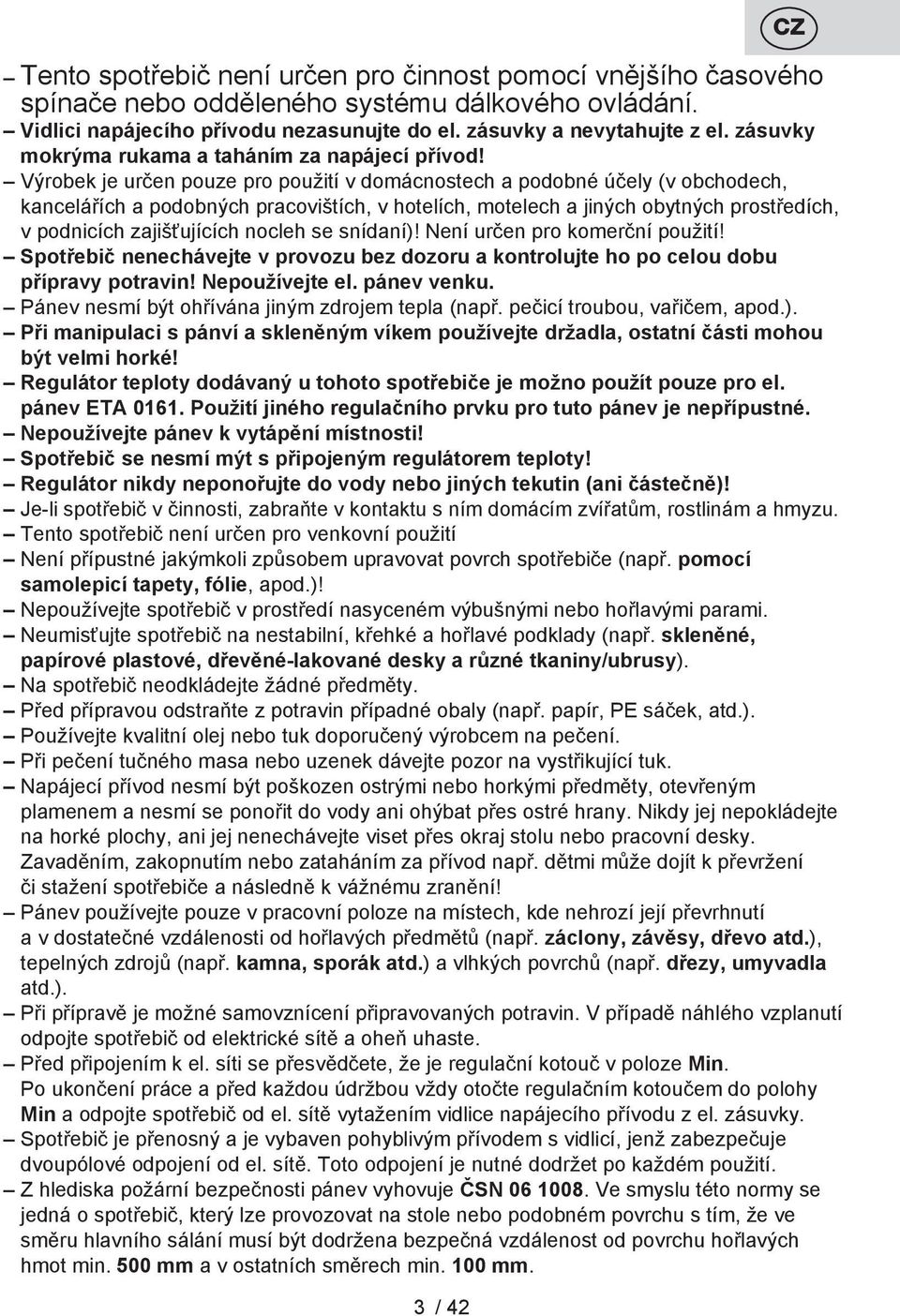 Výrobek je určen pouze pro použití v domácnostech a podobné účely (v obchodech, kancelářích a podobných pracovištích, v hotelích, motelech a jiných obytných prostředích, v podnicích zajišťujících