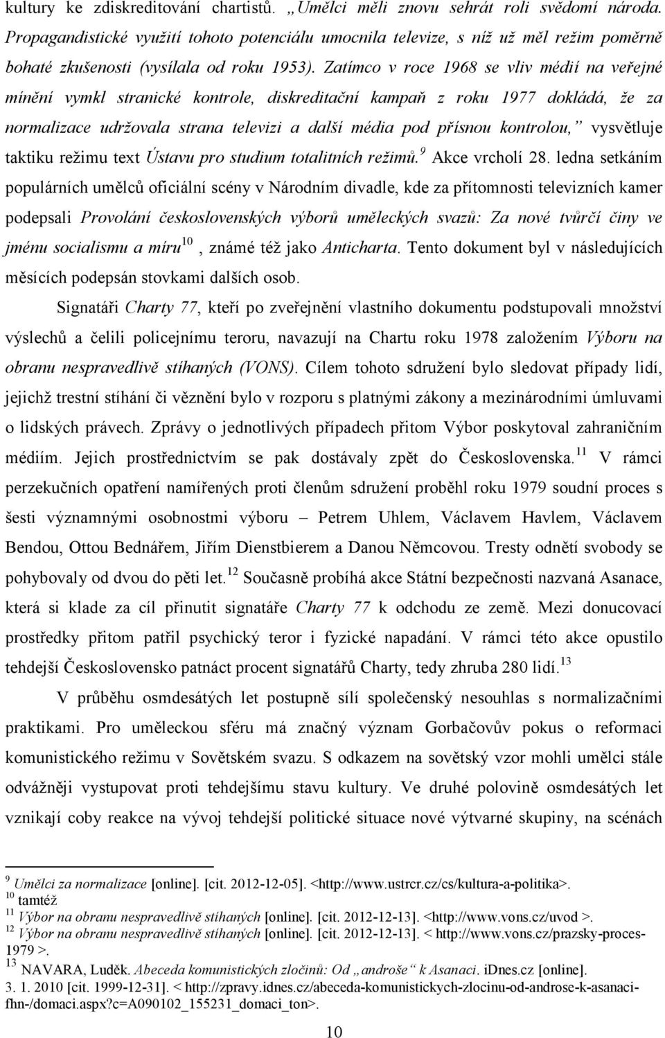 Zatímco v roce 1968 se vliv médií na veřejné mínění vymkl stranické kontrole, diskreditační kampaň z roku 1977 dokládá, že za normalizace udržovala strana televizi a další média pod přísnou