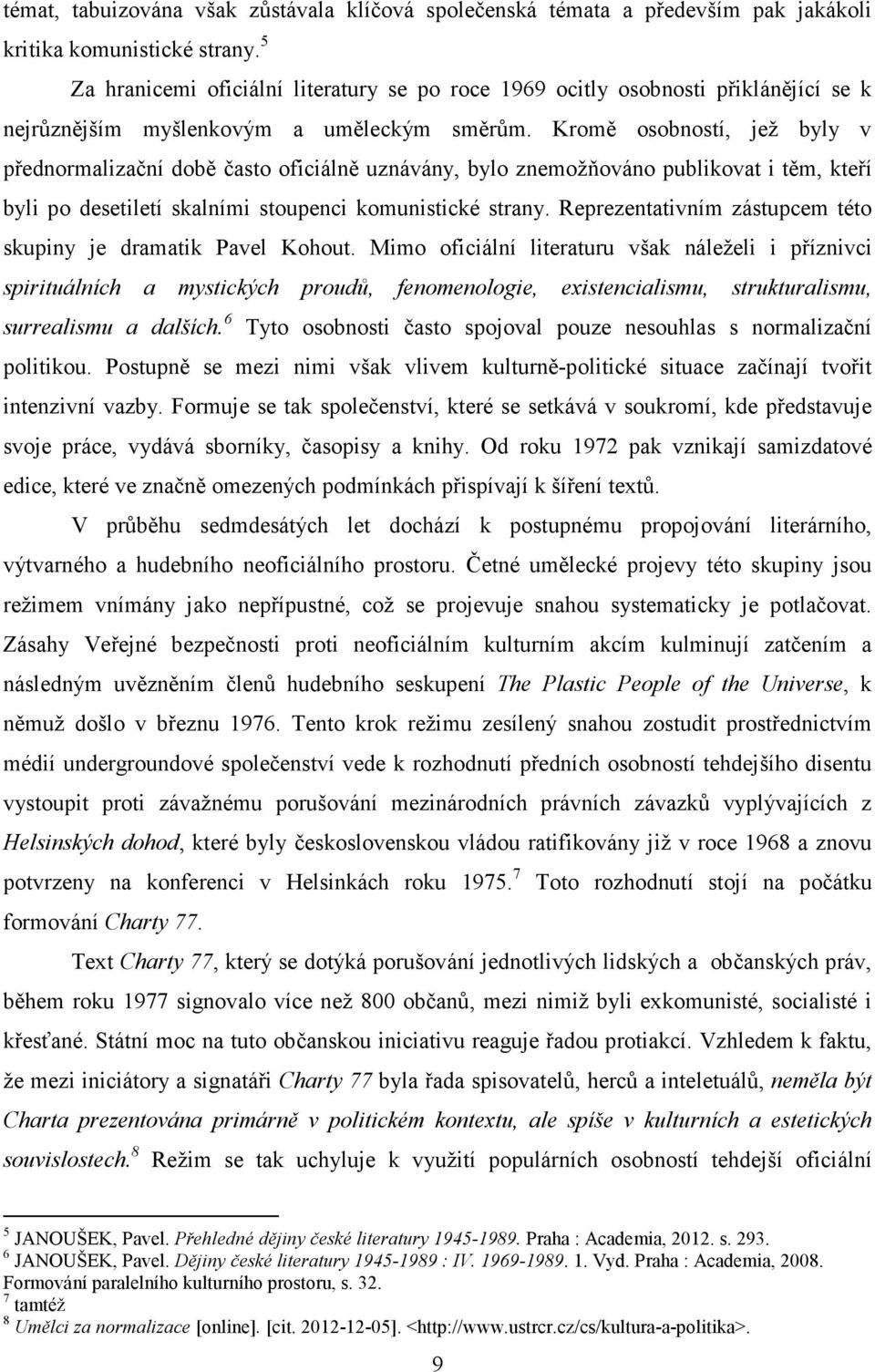 Kromě osobností, jež byly v přednormalizační době často oficiálně uznávány, bylo znemožňováno publikovat i těm, kteří byli po desetiletí skalními stoupenci komunistické strany.