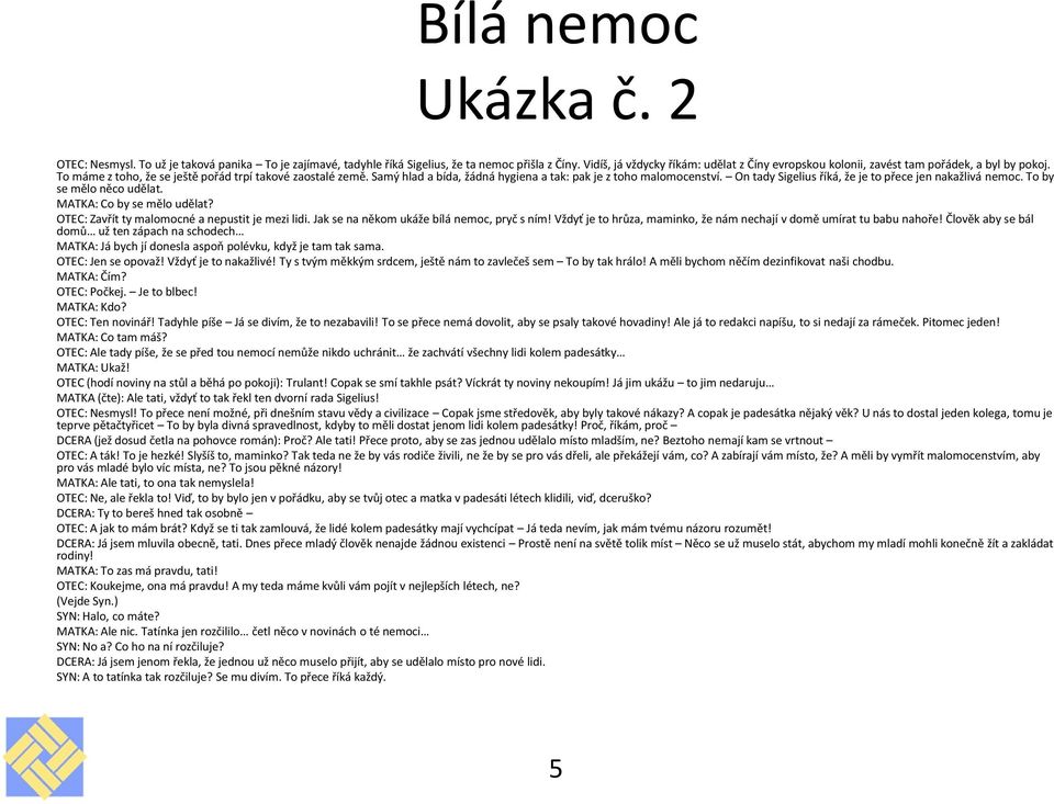 Samý hlad a bída, žádná hygiena a tak: pak je z toho malomocenství. On tady Sigelius říká, že je to přece jen nakažlivá nemoc. To by se mělo něco udělat. MATKA: Co by se mělo udělat?