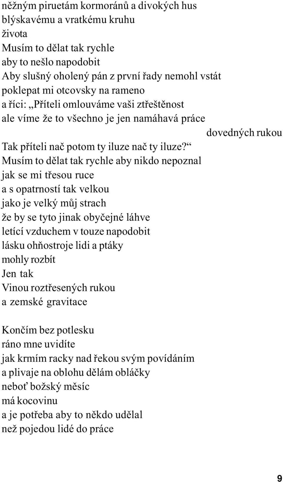 Musím to dìlat tak rychle aby nikdo nepoznal jak se mi tøesou ruce a s opatrností tak velkou jako je velký mùj strach že by se tyto jinak obyèejné láhve letící vzduchem v touze napodobit lásku