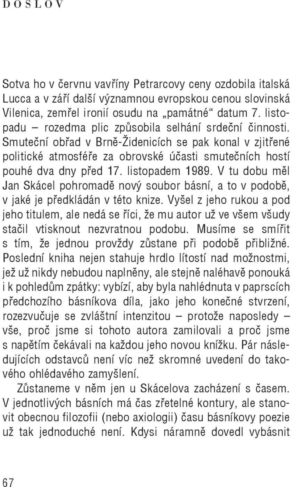 listopadem 1989. V tu dobu měl Jan Skácel pohromadě nový soubor básní, a to v podobě, v jaké je předkládán v této knize.