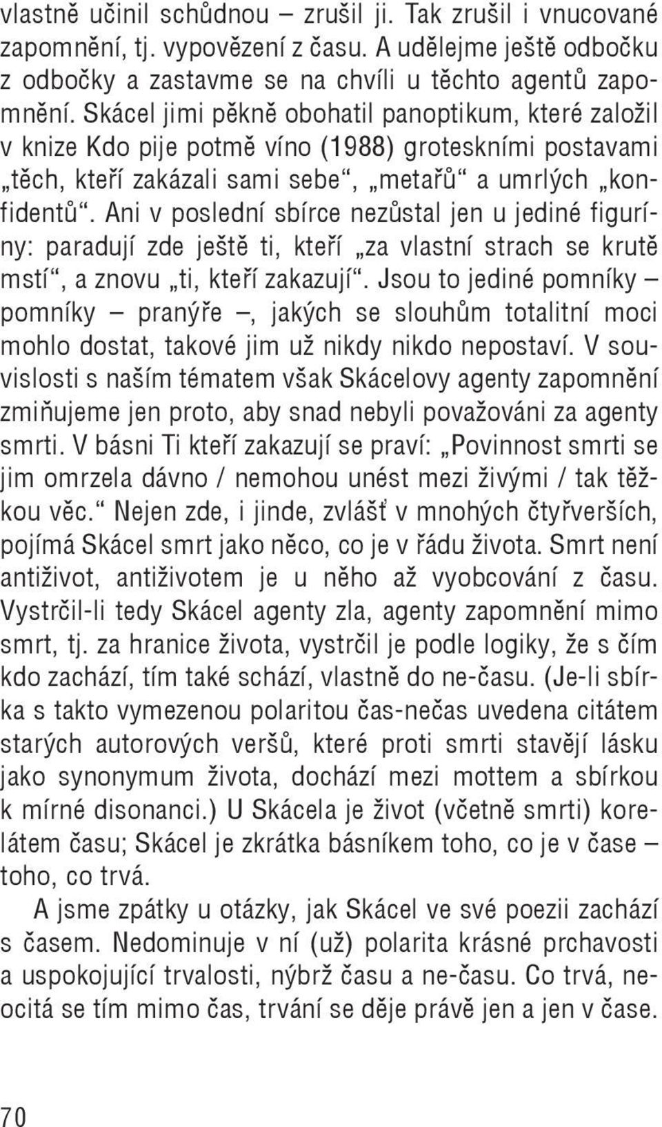 Ani v poslední sbírce nezůstal jen u jediné figuríny: paradují zde ještě ti, kteří za vlastní strach se krutě mstí, a znovu ti, kteří zakazují.