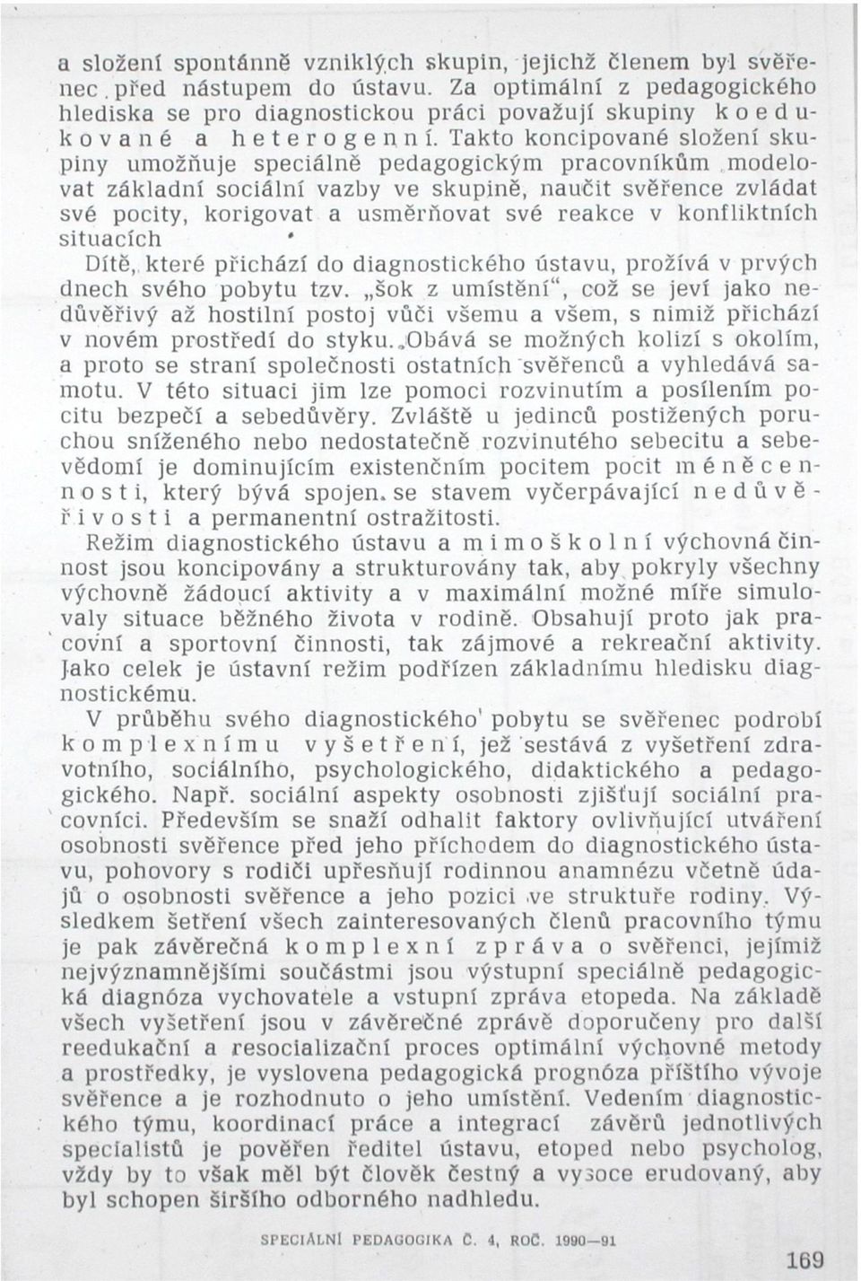 Takto koncipované složení skupiny umožňuje speciálně pedagogickým pracovníkům modelovat základní sociální vazby ve skupině, naučit svěřence zvládat své pocity, korigovat a usměrňovat své reakce v