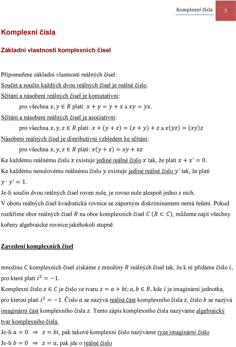 Sčítání a násobení reálných čísel je asociativní: pro všechna platí: ( ) ( ) a ( ) ( ) Násobení reálných čísel je distributivní vzhledem ke sčítání: pro všechna platí: ( ) Ke každému reálnému číslu